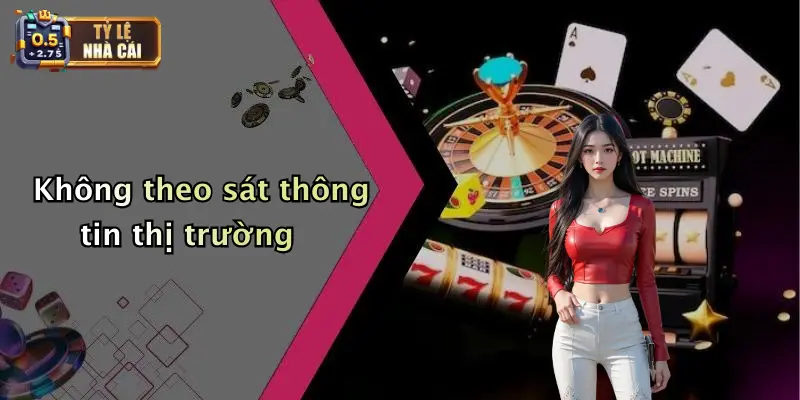 Không theo sát thông tin thị trường